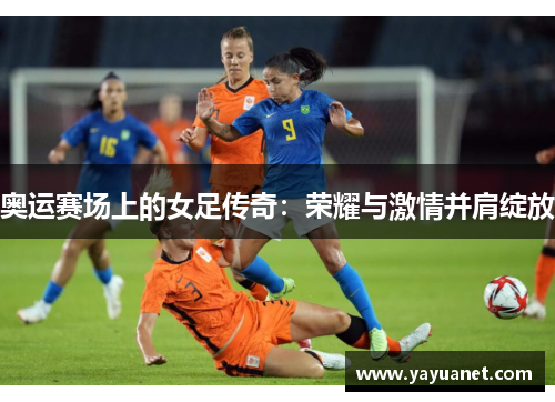 奥运赛场上的女足传奇：荣耀与激情并肩绽放