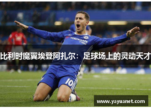 比利时魔翼埃登阿扎尔：足球场上的灵动天才