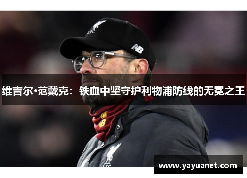 维吉尔·范戴克：铁血中坚守护利物浦防线的无冕之王