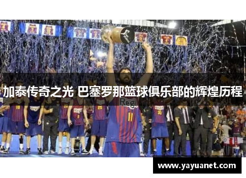 加泰传奇之光 巴塞罗那篮球俱乐部的辉煌历程