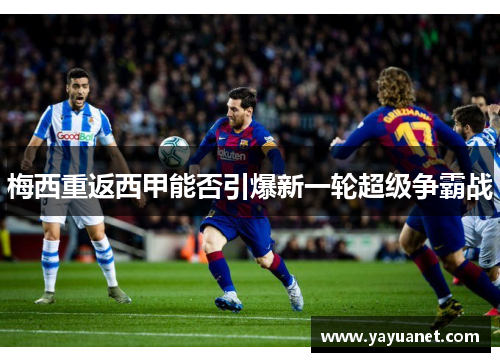 梅西重返西甲能否引爆新一轮超级争霸战