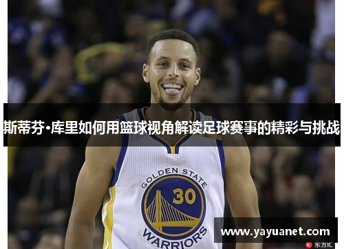斯蒂芬·库里如何用篮球视角解读足球赛事的精彩与挑战