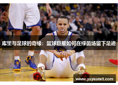 库里与足球的奇缘：篮球巨星如何在绿茵场留下足迹