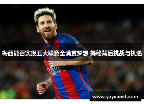 梅西能否实现五大联赛全满贯梦想 揭秘背后挑战与机遇