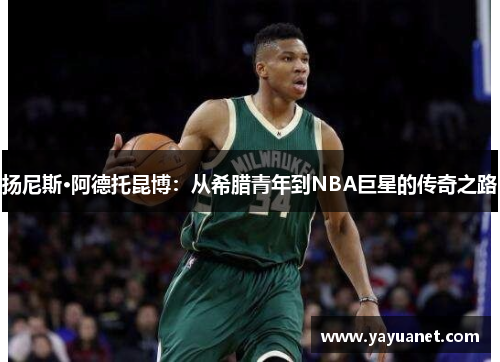 扬尼斯·阿德托昆博：从希腊青年到NBA巨星的传奇之路