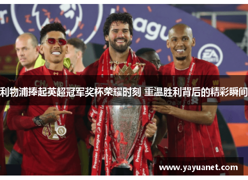 利物浦捧起英超冠军奖杯荣耀时刻 重温胜利背后的精彩瞬间