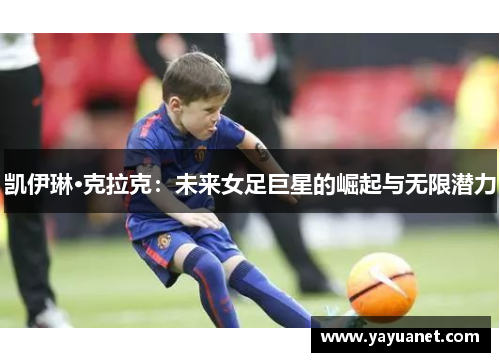凯伊琳·克拉克：未来女足巨星的崛起与无限潜力