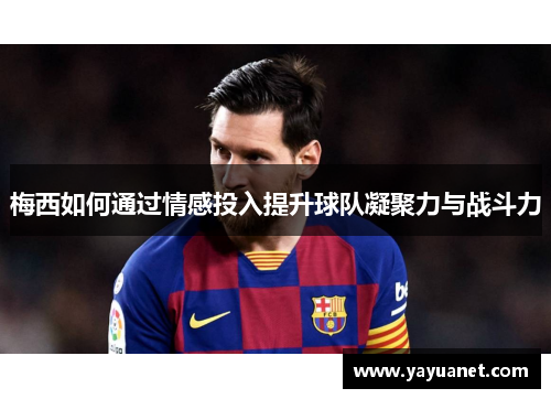 梅西如何通过情感投入提升球队凝聚力与战斗力